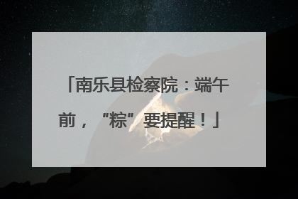南乐县检察院：端午前，“粽”要提醒！
